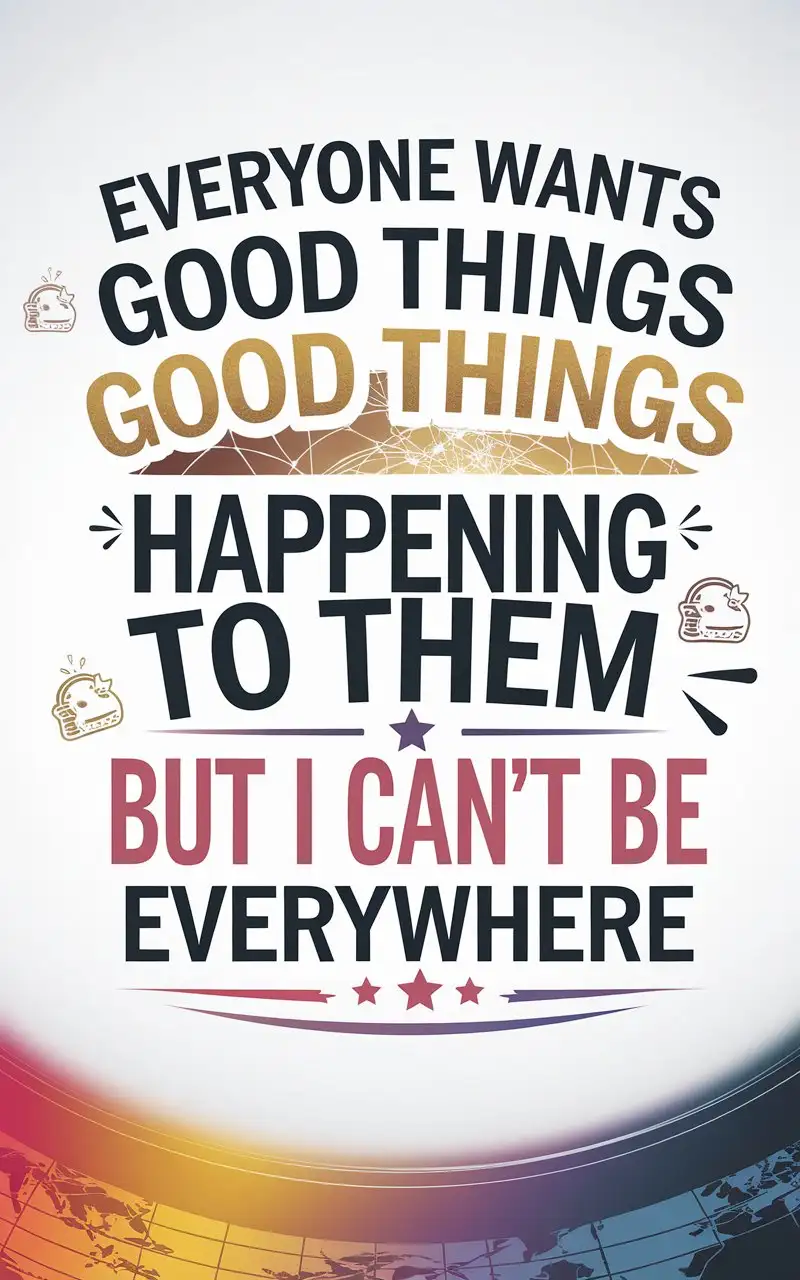 Design an image featuring the humorous and self-assured phrase: Everyone wants good things happening to them. But I can't be everywhere.