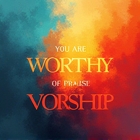 YOU ARE WORTHY OF PRAISE AND WORSHIP