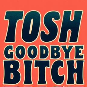 TOSH GOODBYE BITCH