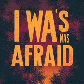 I was afraid