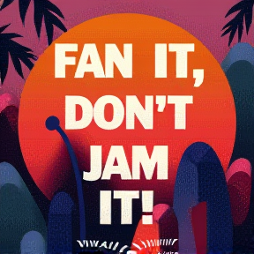 Fan it, Don’t Jam it!