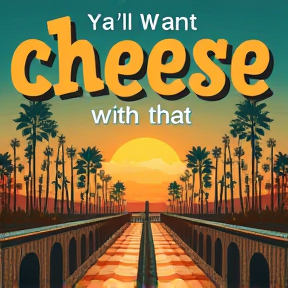 Ya’ll want cheese with that 