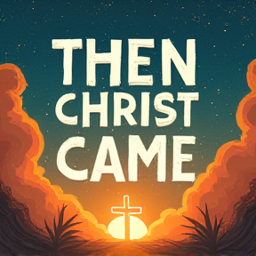 Then Christ Came 